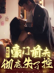 离婚后豪门前夫彻底失了控 第1-20集